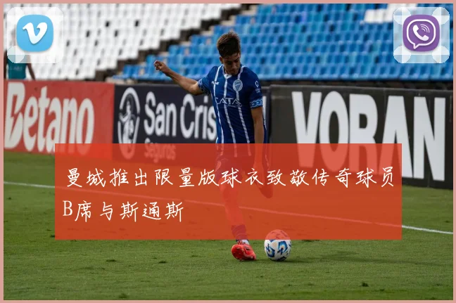 曼城推出限量版球衣致敬传奇球员B席与斯通斯