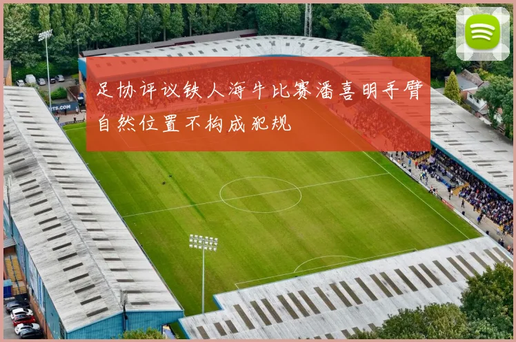 足协评议铁人海牛比赛潘喜明手臂自然位置不构成犯规