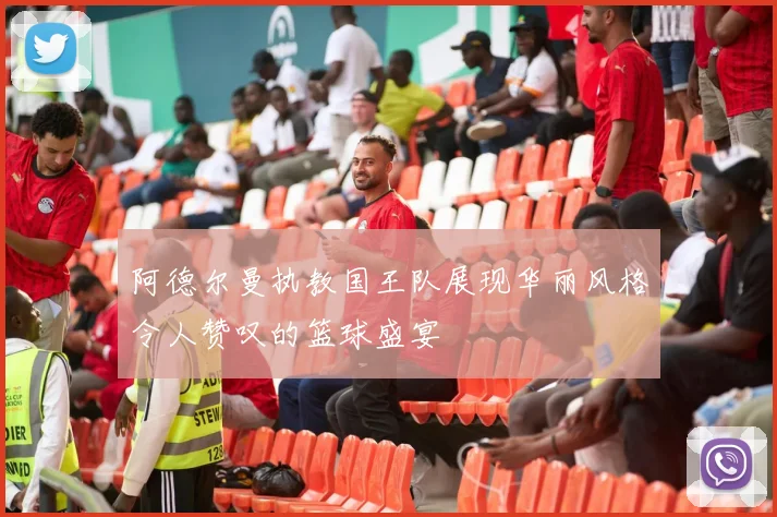 阿德尔曼执教国王队展现华丽风格令人赞叹的篮球盛宴