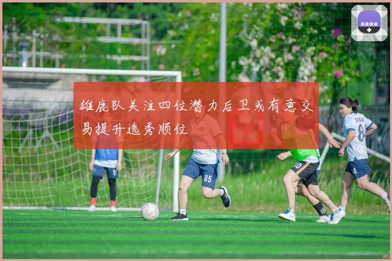 雄鹿队关注四位潜力后卫或有意交易提升选秀顺位